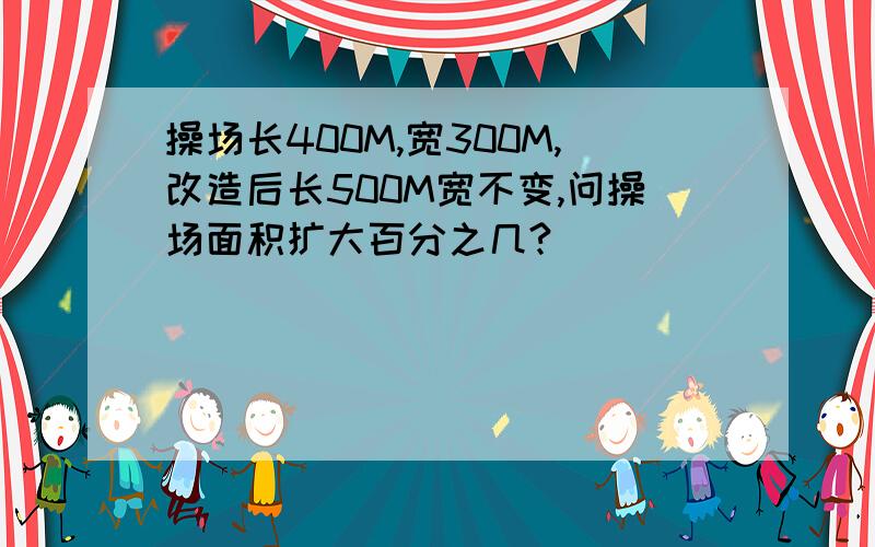 操场长400M,宽300M,改造后长500M宽不变,问操场面积扩大百分之几?