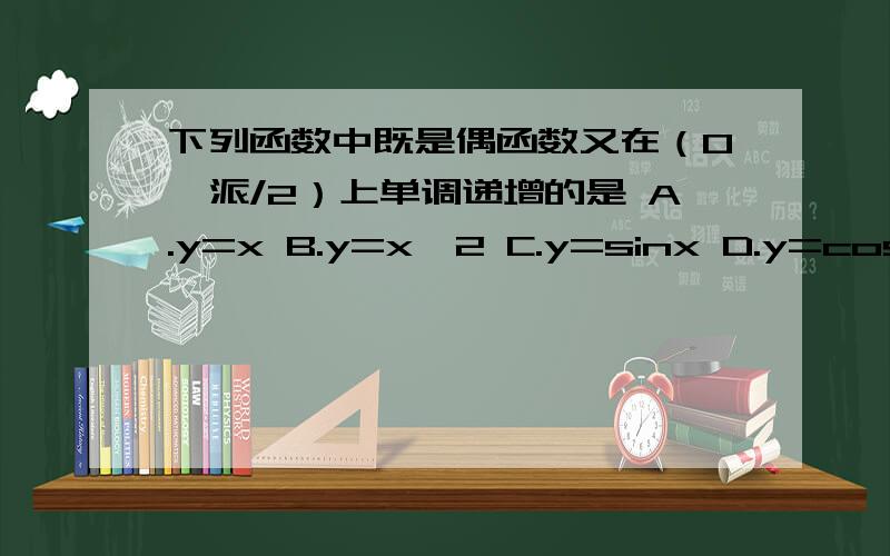 下列函数中既是偶函数又在（0,派/2）上单调递增的是 A.y=x B.y=x^2 C.y=sinx D.y=cosx