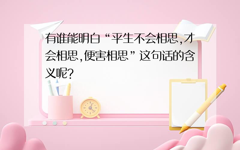 有谁能明白“平生不会相思,才会相思,便害相思”这句话的含义呢?