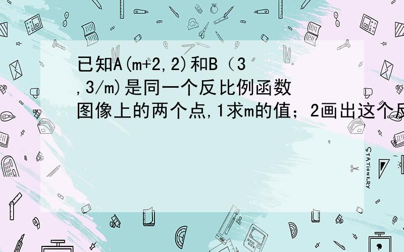 已知A(m+2,2)和B（3,3/m)是同一个反比例函数图像上的两个点,1求m的值；2画出这个反比例函数的图像3求三角形AOB的面积