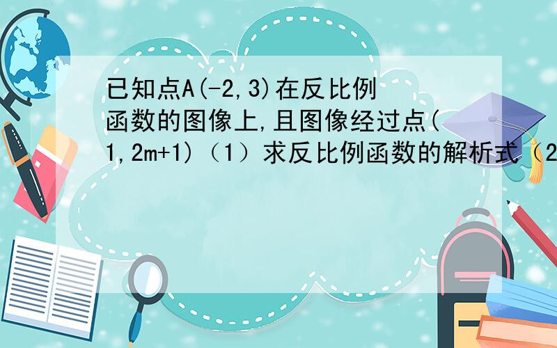 已知点A(-2,3)在反比例函数的图像上,且图像经过点(1,2m+1)（1）求反比例函数的解析式（2）求m的值