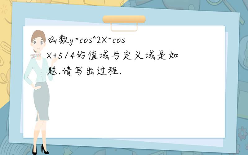 函数y=cos^2X-cosX+5/4的值域与定义域是如题.请写出过程.