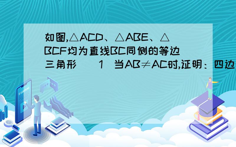 如图,△ACD、△ABE、△BCF均为直线BC同侧的等边三角形．（1）当AB≠AC时,证明：四边形ADFE为平行四边形；（2）在△ABC满足什么条件时,四边形ADEF是矩形