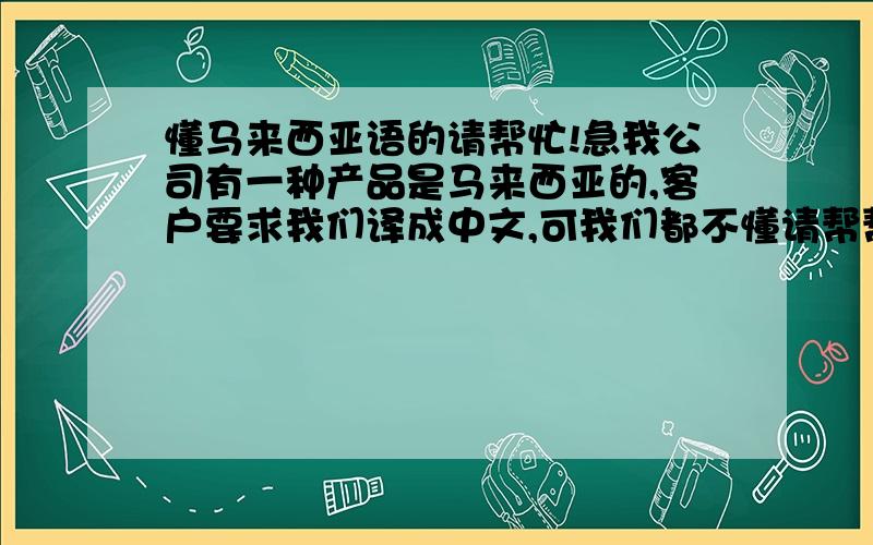 懂马来西亚语的请帮忙!急我公司有一种产品是马来西亚的,客户要求我们译成中文,可我们都不懂请帮帮我        PALMOWAXMATERIALS  HANDLING：May be imitating to respiratory tract,skin and eyesWear appropriate eye pr