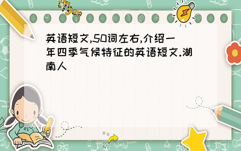 英语短文,50词左右,介绍一年四季气候特征的英语短文.湖南人