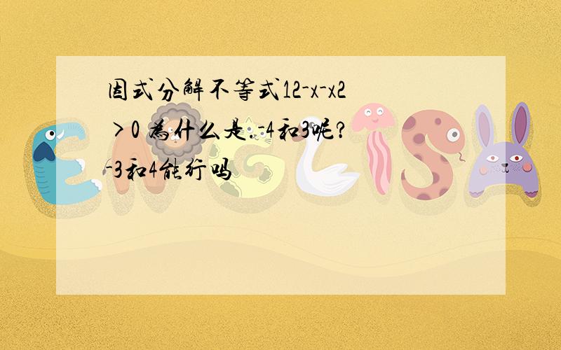 因式分解不等式12-x-x2>0 为什么是.-4和3呢?-3和4能行吗