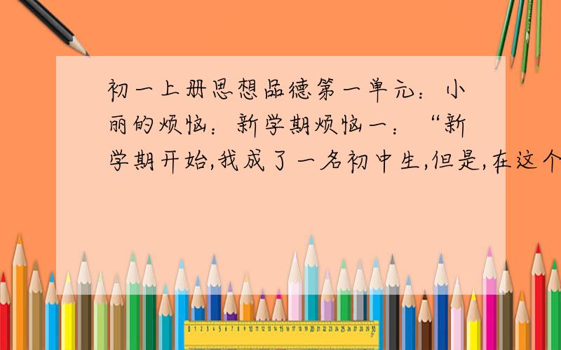 初一上册思想品德第一单元：小丽的烦恼：新学期烦恼一：“新学期开始,我成了一名初中生,但是,在这个新的环境里,我觉得一切都是陌生的,而且没有知心朋友,好孤单啊.”你认为小丽怎么样