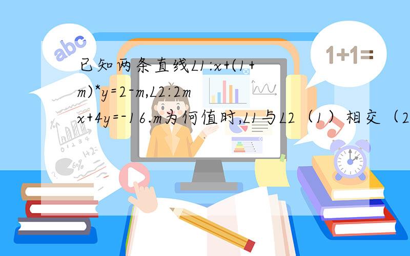 已知两条直线L1:x+(1+m)*y=2-m,L2:2mx+4y=-16.m为何值时,L1与L2（1）相交（2）平行（3）垂直