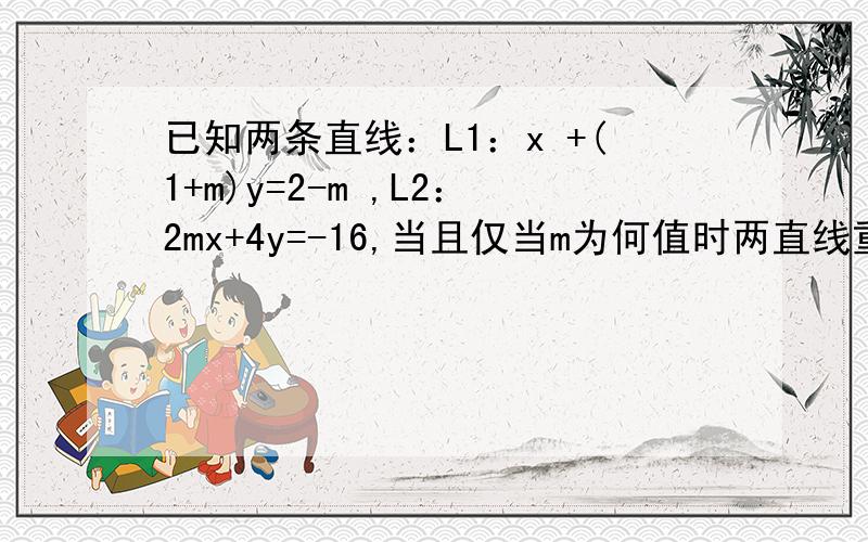 已知两条直线：L1：x +(1+m)y=2-m ,L2：2mx+4y=-16,当且仅当m为何值时两直线重合?希望能够分步骤 地作答此题很是重要