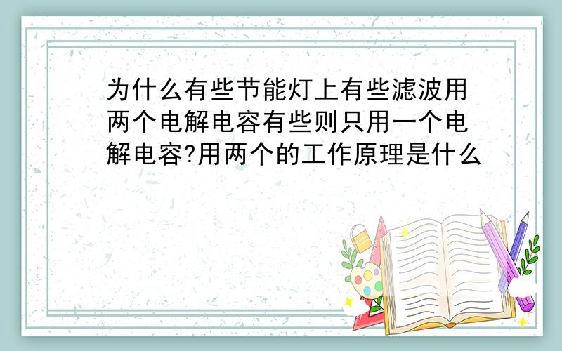 为什么有些节能灯上有些滤波用两个电解电容有些则只用一个电解电容?用两个的工作原理是什么