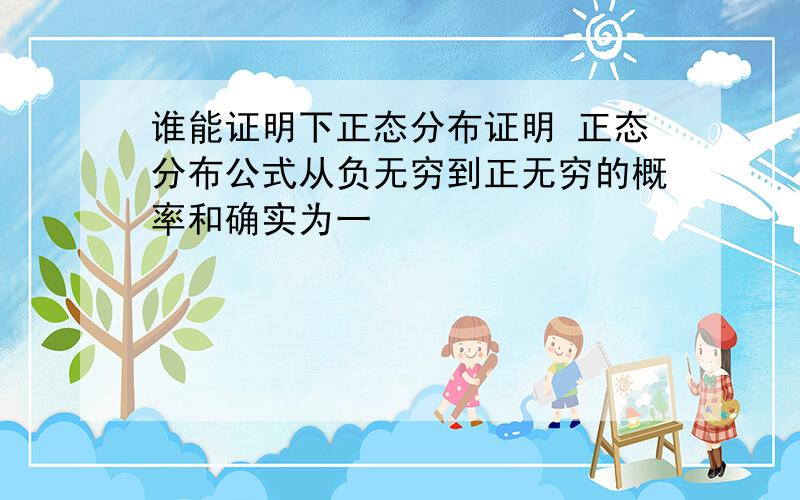 谁能证明下正态分布证明 正态分布公式从负无穷到正无穷的概率和确实为一