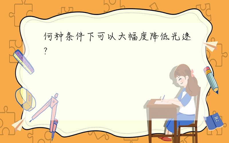 何种条件下可以大幅度降低光速?