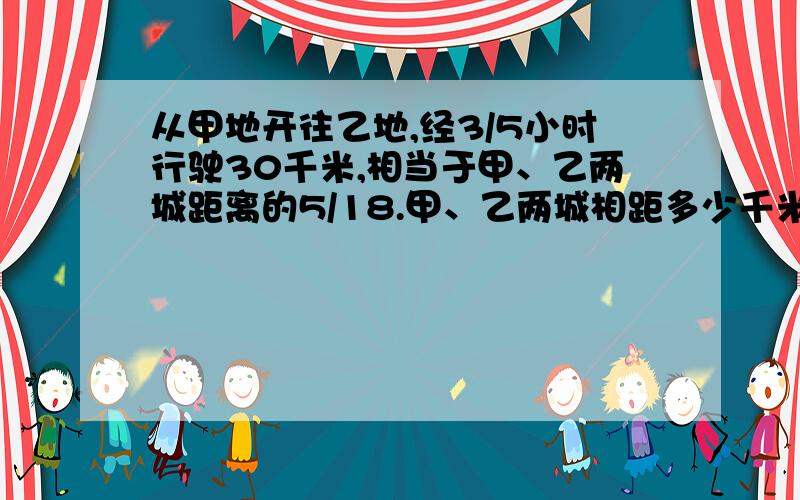 从甲地开往乙地,经3/5小时行驶30千米,相当于甲、乙两城距离的5/18.甲、乙两城相距多少千米.