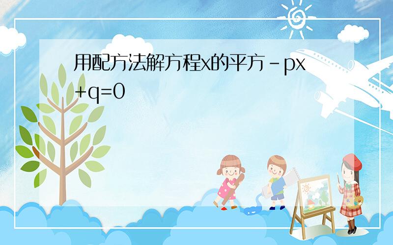 用配方法解方程x的平方-px+q=0