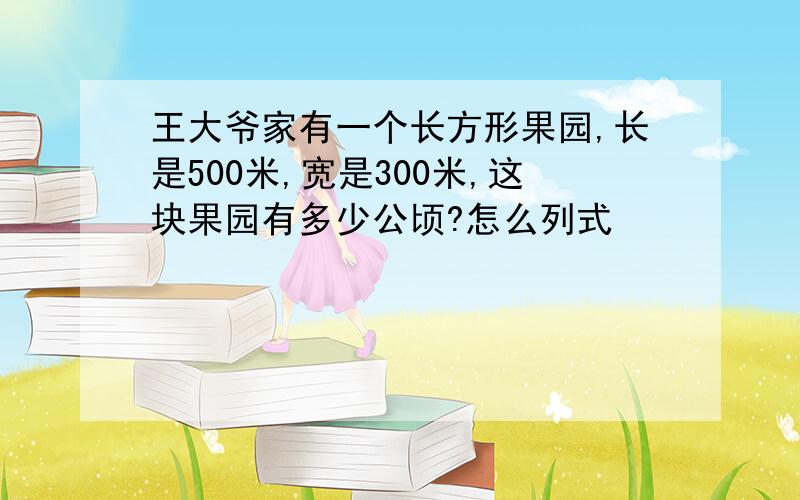 王大爷家有一个长方形果园,长是500米,宽是300米,这块果园有多少公顷?怎么列式