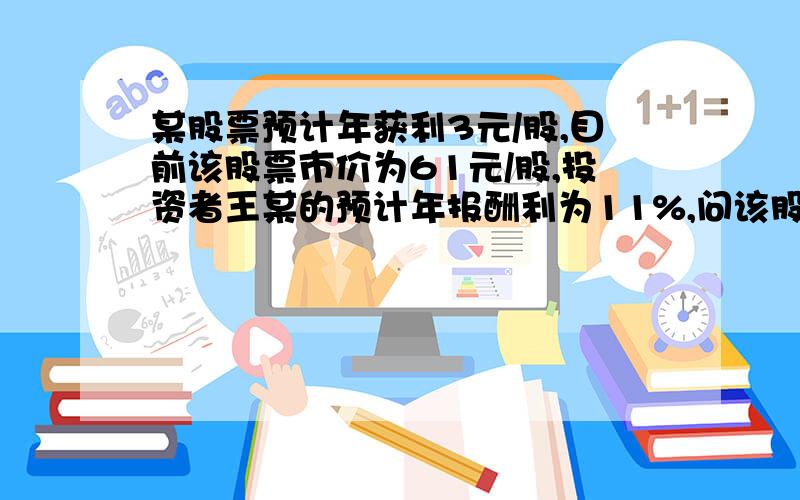 某股票预计年获利3元/股,目前该股票市价为61元/股,投资者王某的预计年报酬利为11%,问该股票值得投资吗?