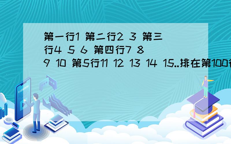 第一行1 第二行2 3 第三行4 5 6 第四行7 8 9 10 第5行11 12 13 14 15..排在第100行的第25个数是几