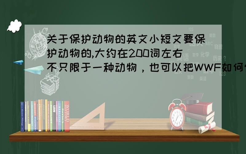 关于保护动物的英文小短文要保护动物的,大约在200词左右不只限于一种动物，也可以把WWF如何保护动物的计划写上去