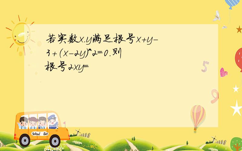 若实数x.y满足根号x+y-3+（x-2y）^2=0.则根号2xy=