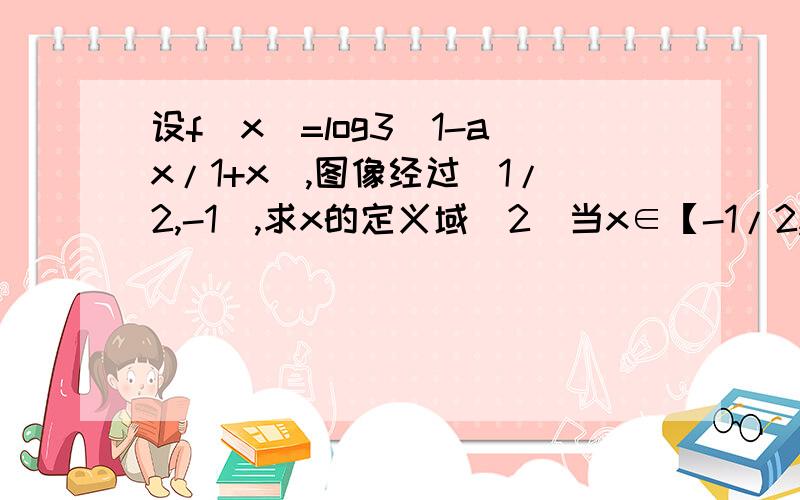 设f(x)=log3(1-ax/1+x),图像经过(1/2,-1),求x的定义域（2）当x∈【-1/2,1/2】时,f(x)≤x+m恒成立,求m的取值范围