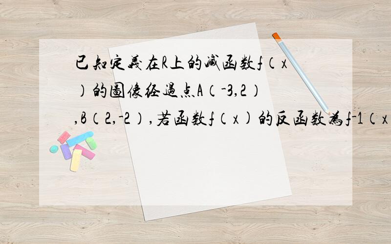 已知定义在R上的减函数f（x）的图像经过点A（-3,2）,B（2,-2）,若函数f（x)的反函数为f-1（x）,则不等式|2f-1（x^2-2）+1|