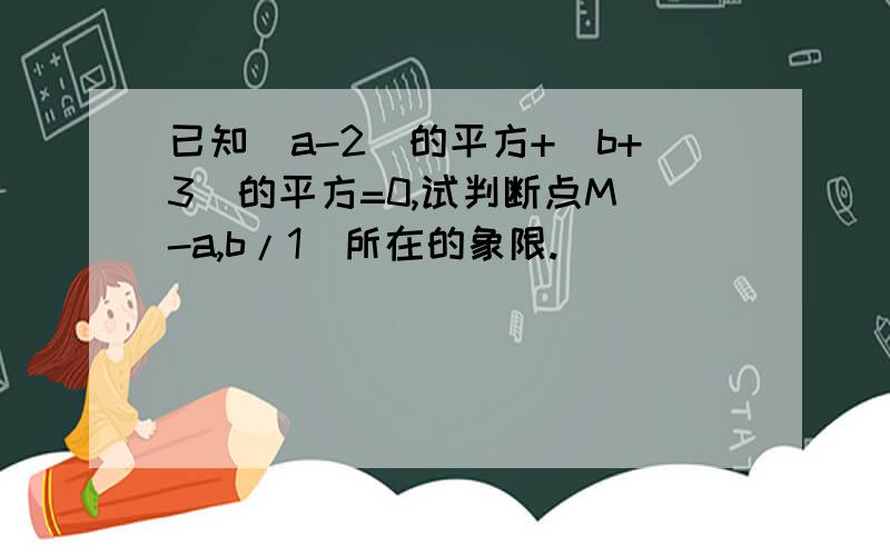 已知(a-2)的平方+(b+3)的平方=0,试判断点M(-a,b/1)所在的象限.