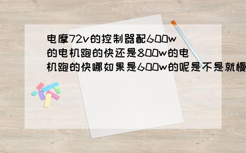 电摩72v的控制器配600w的电机跑的快还是800w的电机跑的快哪如果是600w的呢是不是就慢了