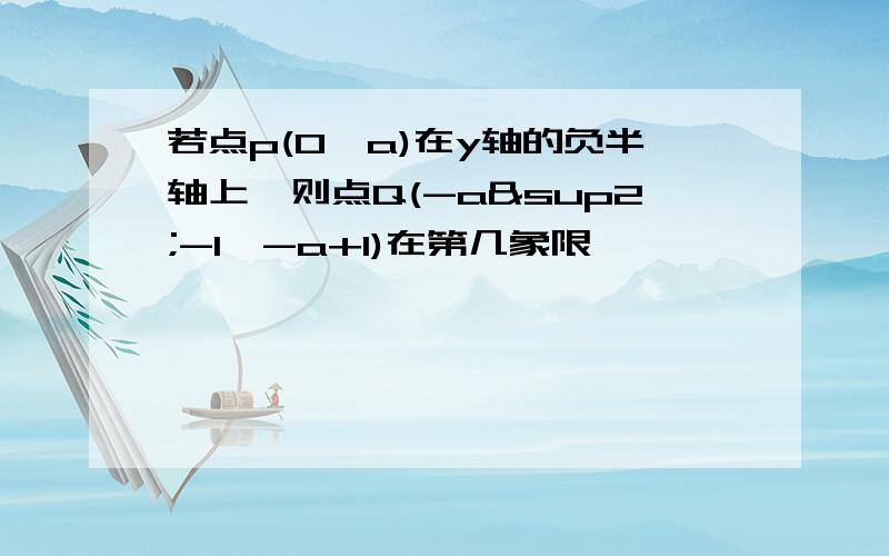 若点p(0,a)在y轴的负半轴上,则点Q(-a²-1,-a+1)在第几象限