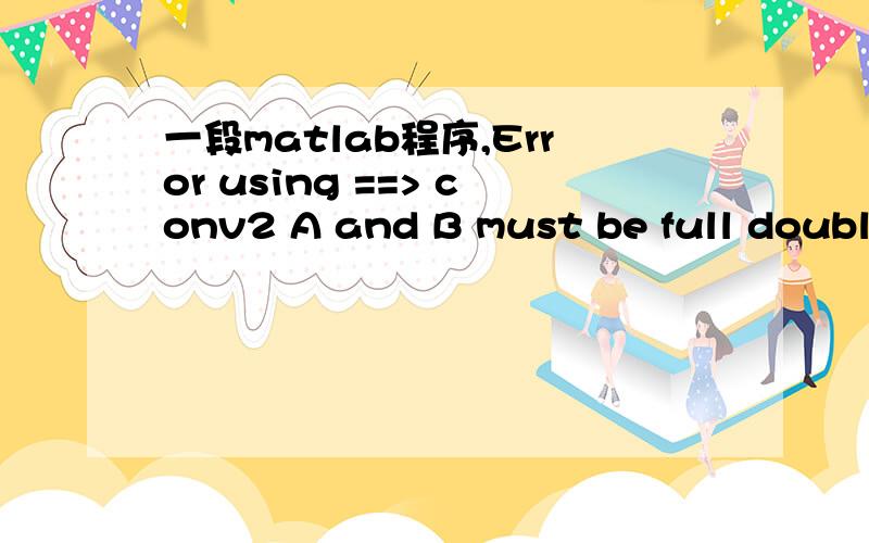 一段matlab程序,Error using ==> conv2 A and B must be full double matrices.中间部分是Gabor小波变换,不用管.主要是这个double的问题,要怎么改才行?I=imread('J:\lz\after_hist_0000.bmp');sigma=2*pi*pi;if isa(I,'double')~=1 I=dou