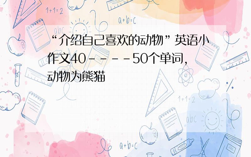 “介绍自己喜欢的动物”英语小作文40----50个单词,动物为熊猫