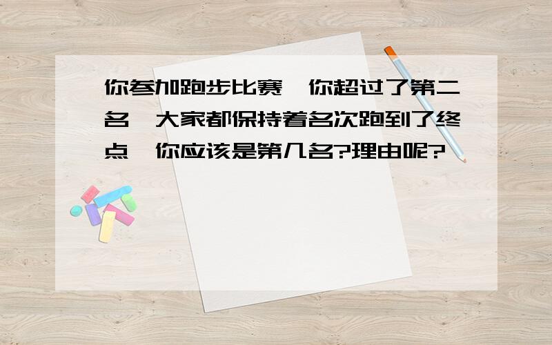 你参加跑步比赛、你超过了第二名、大家都保持着名次跑到了终点、你应该是第几名?理由呢?