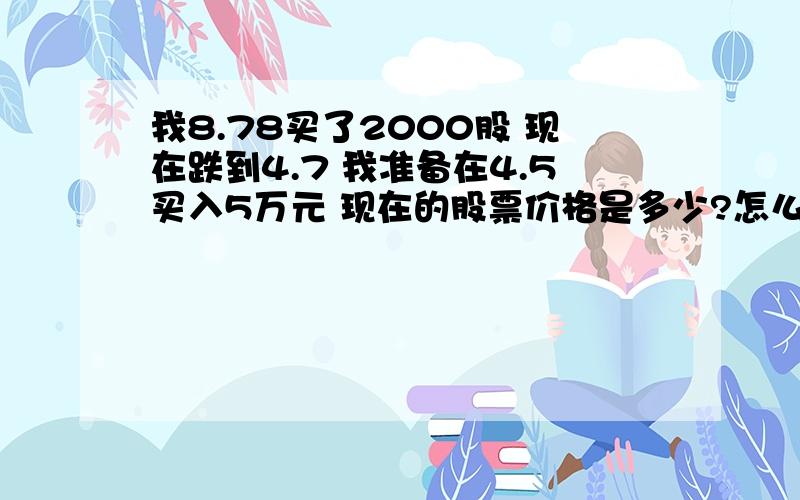 我8.78买了2000股 现在跌到4.7 我准备在4.5买入5万元 现在的股票价格是多少?怎么算的?有公式么?我就是想知道个换算方法.有没有什么公式 可以算出来补仓后的价位（手续费先忽略不计）