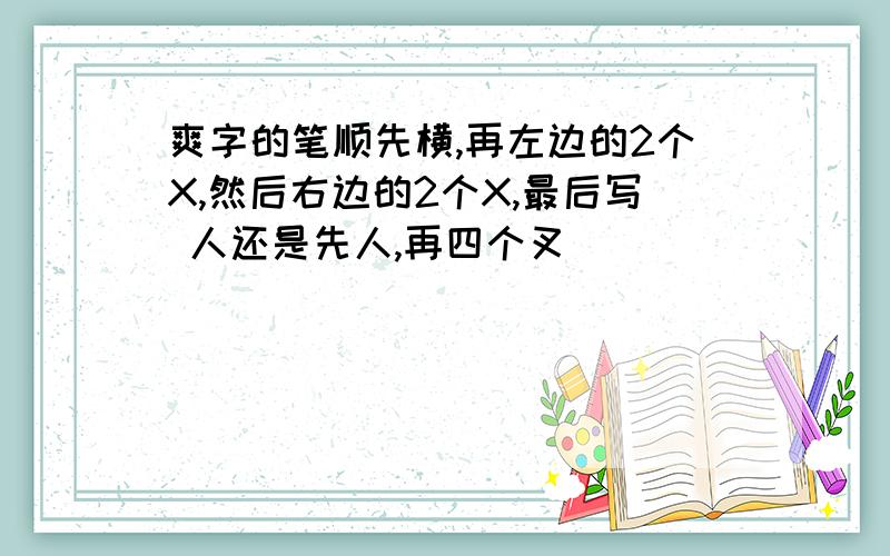 爽字的笔顺先横,再左边的2个X,然后右边的2个X,最后写 人还是先人,再四个叉