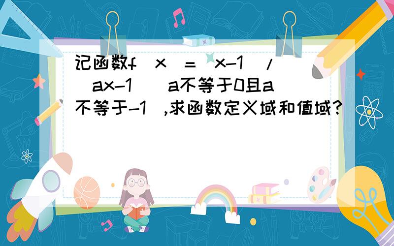 记函数f(x)=(x-1)/(ax-1)[a不等于0且a不等于-1],求函数定义域和值域?