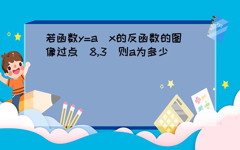 若函数y=a^x的反函数的图像过点(8,3)则a为多少