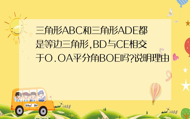 三角形ABC和三角形ADE都是等边三角形,BD与CE相交于O.OA平分角BOE吗?说明理由