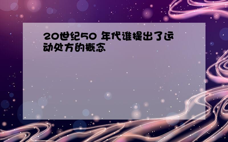 20世纪50 年代谁提出了运动处方的概念