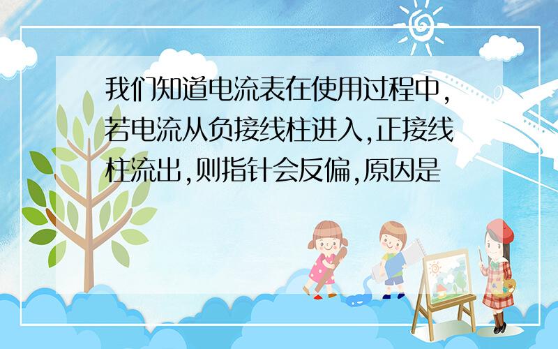 我们知道电流表在使用过程中,若电流从负接线柱进入,正接线柱流出,则指针会反偏,原因是