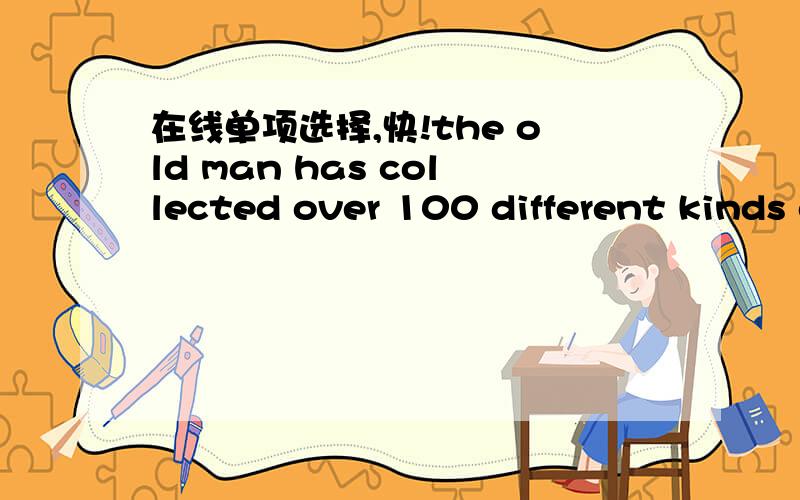 在线单项选择,快!the old man has collected over 100 different kinds of kites _____ the year 2000.A.sine    B.by    C.from2.to make banana smoothie,we need at l____ two or three bananas.3.friends like you make it a lot easier to get a___ in a ne