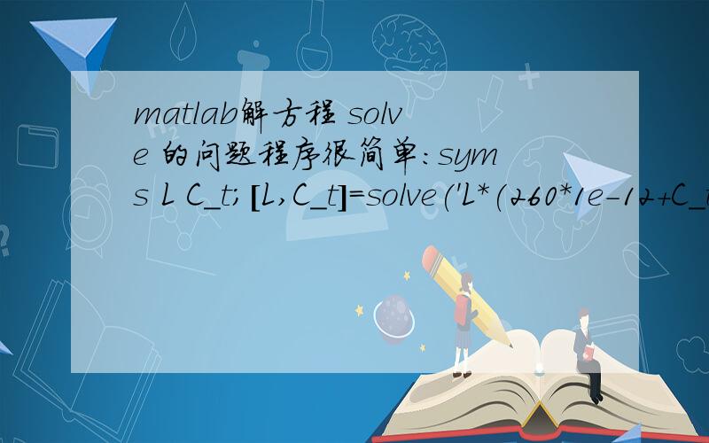 matlab解方程 solve 的问题程序很简单：syms L C_t;[L,C_t]=solve('L*(260*1e-12+C_t)=(1/(535*1e3*2*pi))^2','L*(12*1e-12+C_t)=(1/(1605*1e3*2*pi))^2'); 可是出来的L和C_t的值正好反了,这个是为什么,有什么规律吗?