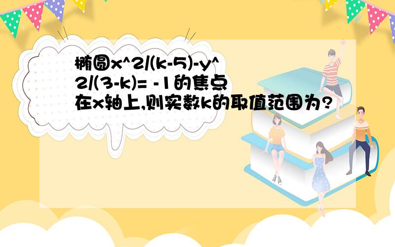 椭圆x^2/(k-5)-y^2/(3-k)= -1的焦点在x轴上,则实数k的取值范围为?