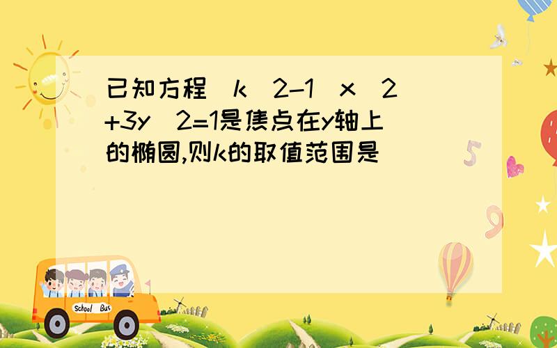 已知方程(k^2-1)x^2+3y^2=1是焦点在y轴上的椭圆,则k的取值范围是