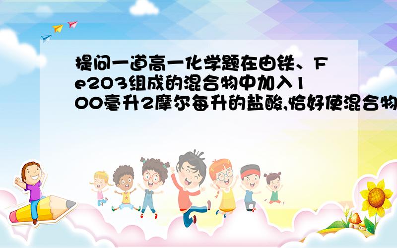 提问一道高一化学题在由铁、Fe2O3组成的混合物中加入100毫升2摩尔每升的盐酸,恰好使混合物完全溶解,并放出224毫升气体（标准状况）,溶液中加硫氰化钾溶液无明显现象.求反应前Fe,Fe2O3的物