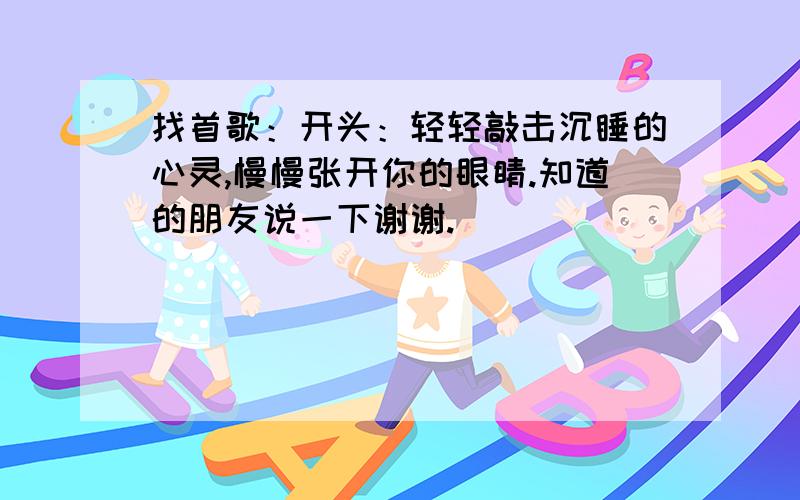 找首歌：开头：轻轻敲击沉睡的心灵,慢慢张开你的眼睛.知道的朋友说一下谢谢.