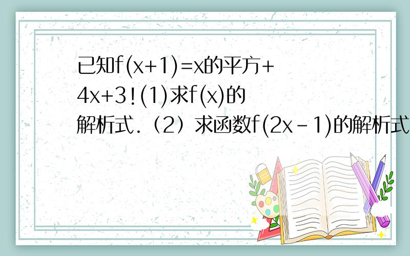 已知f(x+1)=x的平方+4x+3!(1)求f(x)的解析式.（2）求函数f(2x-1)的解析式