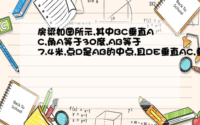 房梁如图所示,其中BC垂直AC,角A等于30度,AB等于7.4米,点D是AB的中点,且DE垂直AC,垂足为E,求BC,DE的