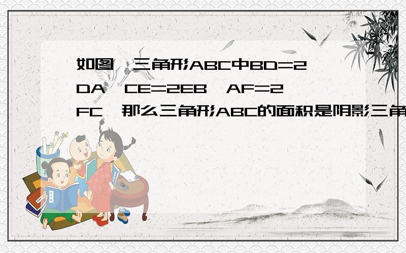 如图,三角形ABC中BD=2DA,CE=2EB,AF=2FC,那么三角形ABC的面积是阴影三角形的面积的几倍