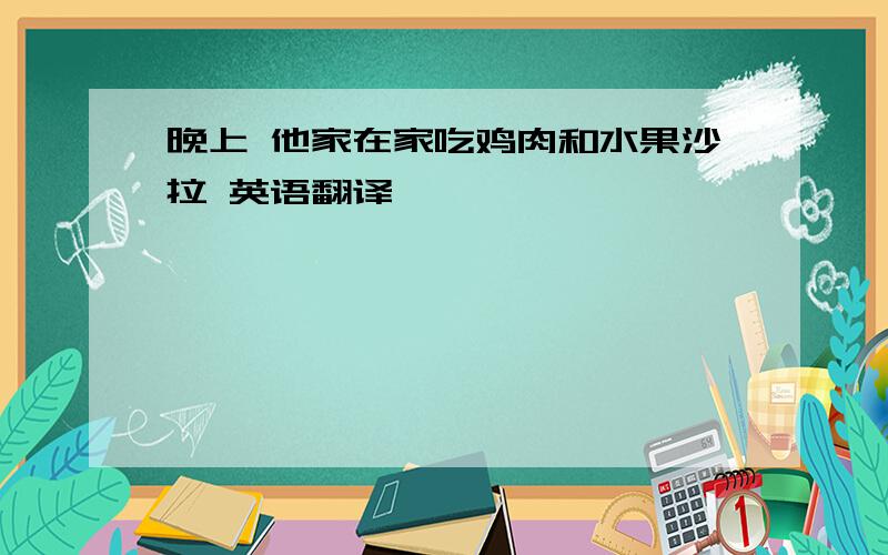 晚上 他家在家吃鸡肉和水果沙拉 英语翻译