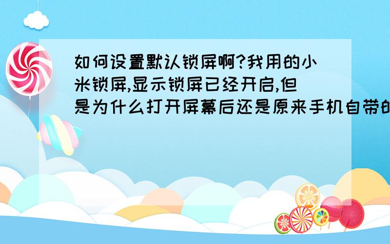 如何设置默认锁屏啊?我用的小米锁屏,显示锁屏已经开启,但是为什么打开屏幕后还是原来手机自带的锁屏啊?