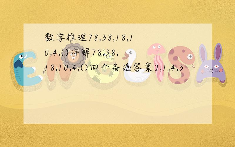 数字推理78,38,18,10,4,()详解78,38,18,10,4,()四个备选答案2,1,4,3